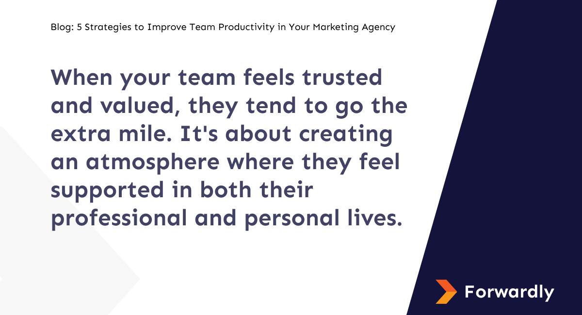 When your team feels trusted and valued, they tend to go the extra mile. It's about creating an atmosphere where they feel supported in both their professional and personal lives.